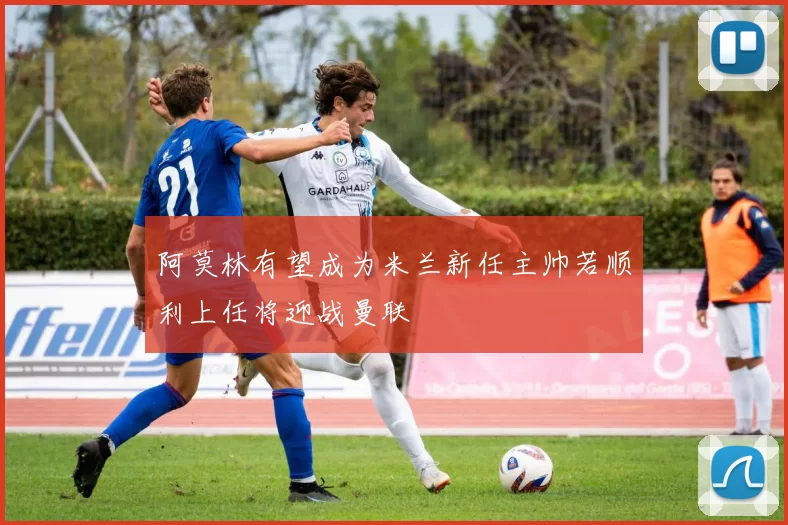 阿莫林有望成为米兰新任主帅若顺利上任将迎战曼联