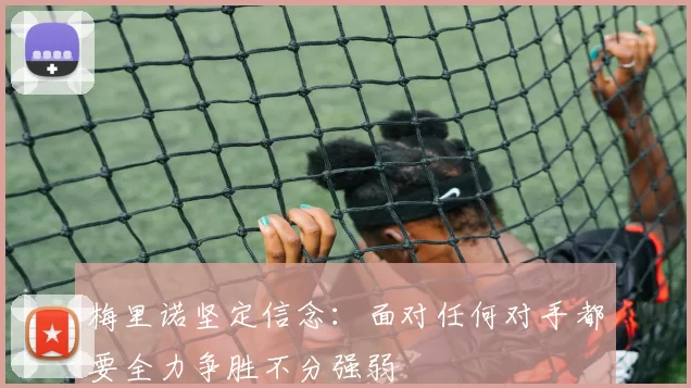 梅里诺坚定信念：面对任何对手都要全力争胜不分强弱